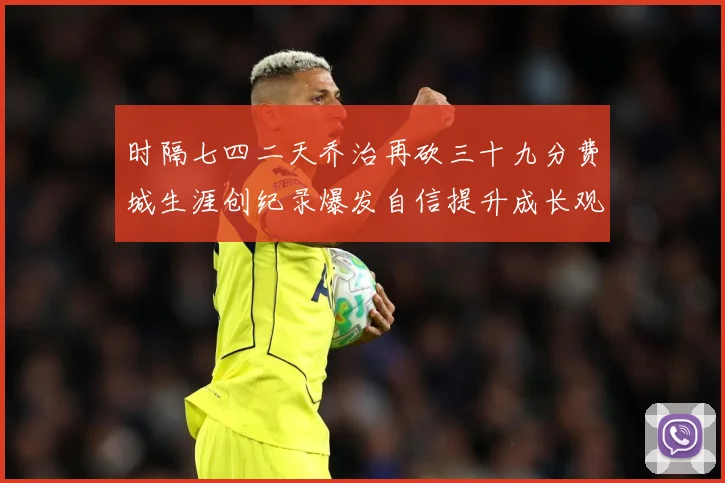 时隔七四二天乔治再砍三十九分费城生涯创纪录爆发自信提升成长观察