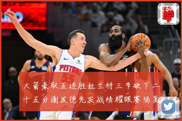 火箭豪取五连胜杜兰特三节砍下二十五分谢泼德先发战绩耀眼赛场复盘
