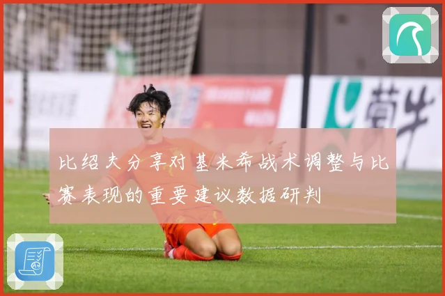 比绍夫分享对基米希战术调整与比赛表现的重要建议数据研判