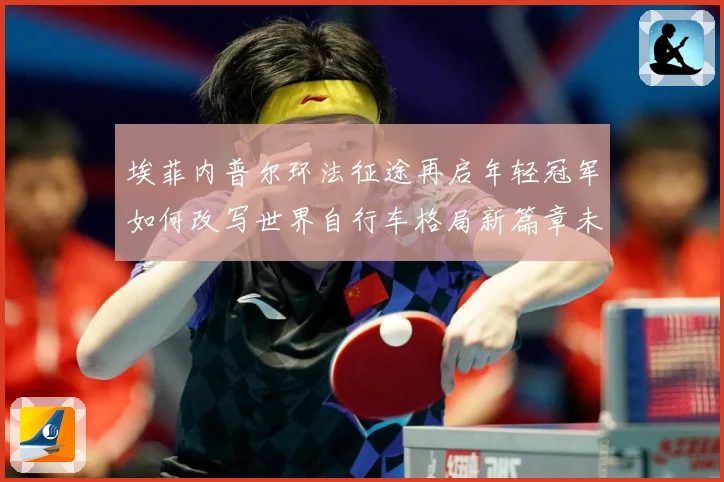 埃菲内普尔环法征途再启年轻冠军如何改写世界自行车格局新篇章未来解析
