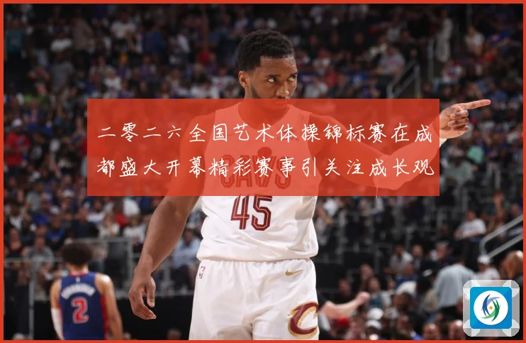 二零二六全国艺术体操锦标赛在成都盛大开幕精彩赛事引关注成长观察